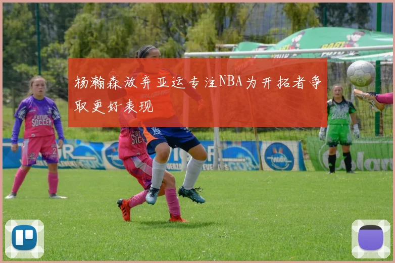 杨瀚森放弃亚运专注NBA为开拓者争取更好表现